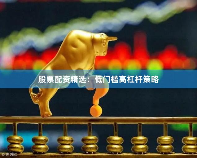 股票配资精选：低门槛高杠杆策略