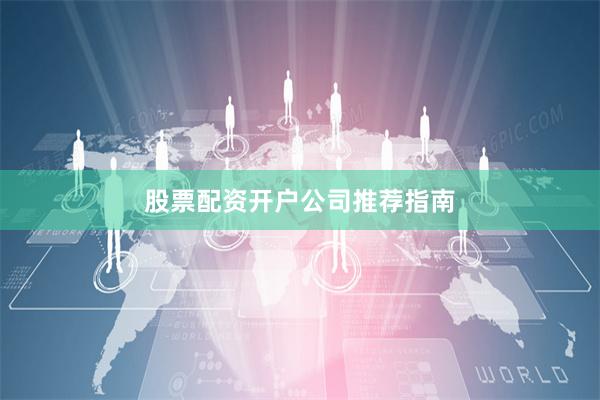 股票配资开户公司推荐指南