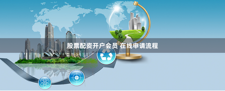 股票配资开户会员 在线申请流程