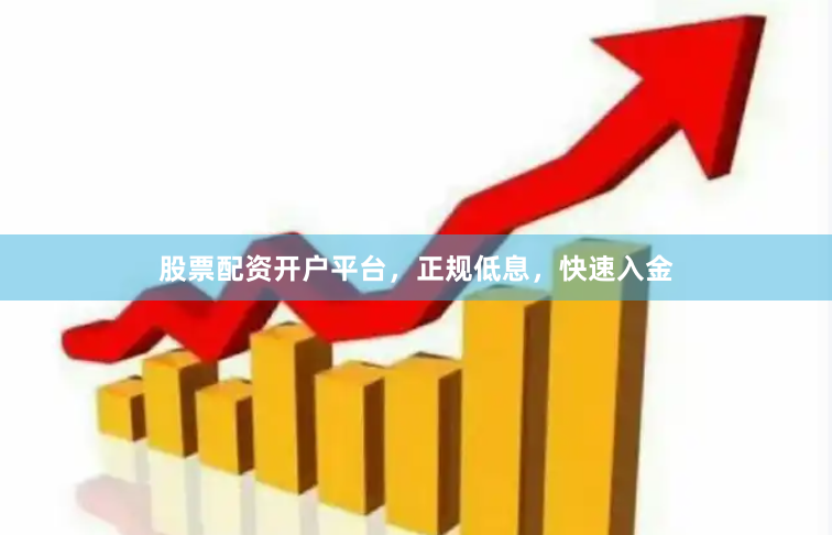 股票配资开户平台，正规低息，快速入金