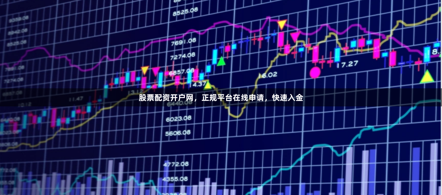 股票配资开户网，正规平台在线申请，快速入金