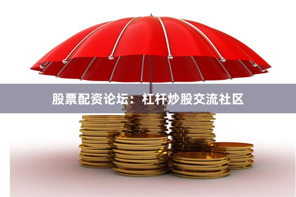 股票配资论坛：杠杆炒股交流社区