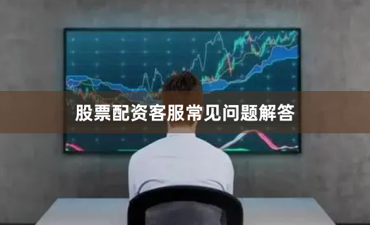 股票配资客服常见问题解答