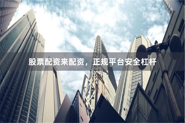 股票配资来配资，正规平台安全杠杆