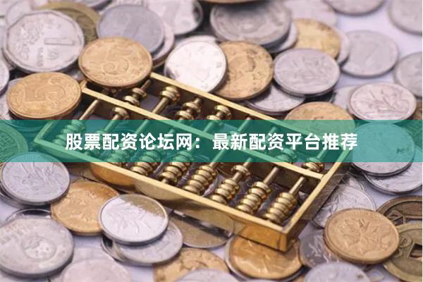 股票配资论坛网：最新配资平台推荐