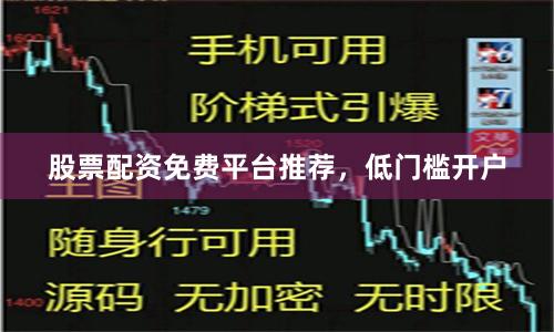 股票配资免费平台推荐，低门槛开户