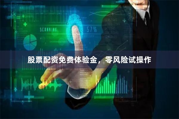 股票配资免费体验金，零风险试操作