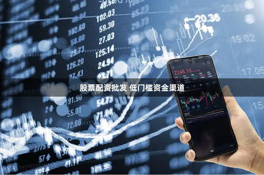 股票配资批发 低门槛资金渠道