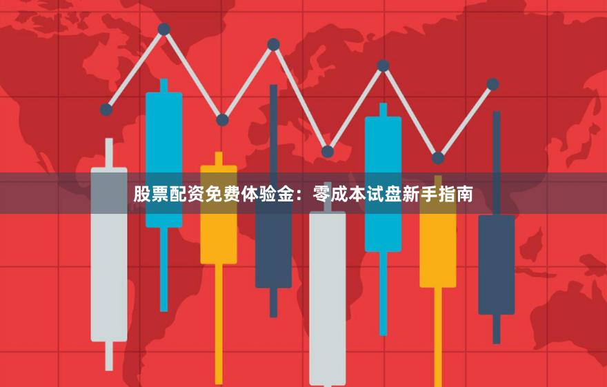 股票配资免费体验金：零成本试盘新手指南