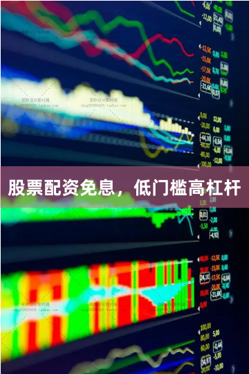 股票配资免息，低门槛高杠杆