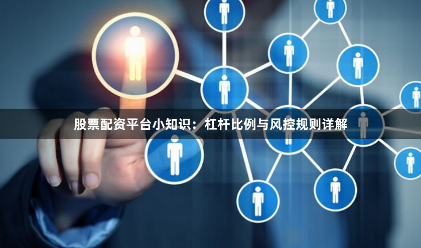 股票配资平台小知识：杠杆比例与风控规则详解