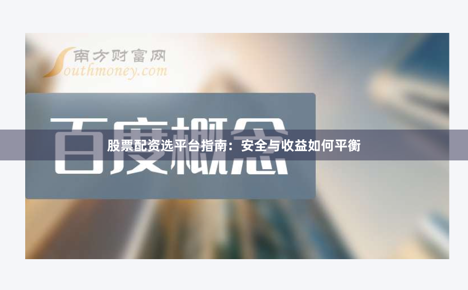 股票配资选平台指南：安全与收益如何平衡