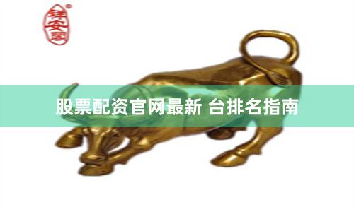 股票配资官网最新 台排名指南