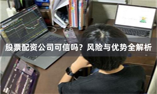 股票配资公司可信吗？风险与优势全解析