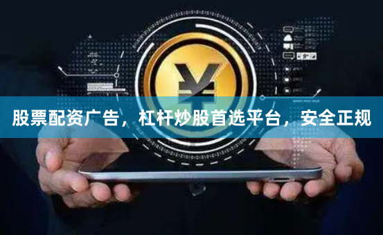 股票配资广告，杠杆炒股首选平台，安全正规