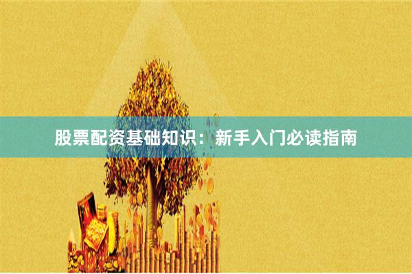 股票配资基础知识：新手入门必读指南
