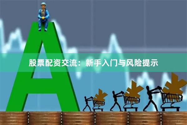 股票配资交流：新手入门与风险提示