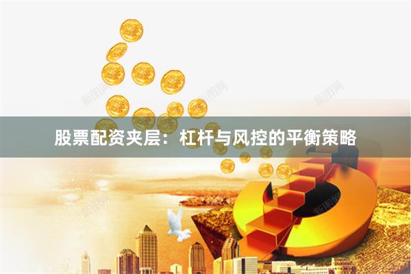 股票配资夹层：杠杆与风控的平衡策略