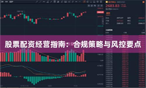 股票配资经营指南：合规策略与风控要点