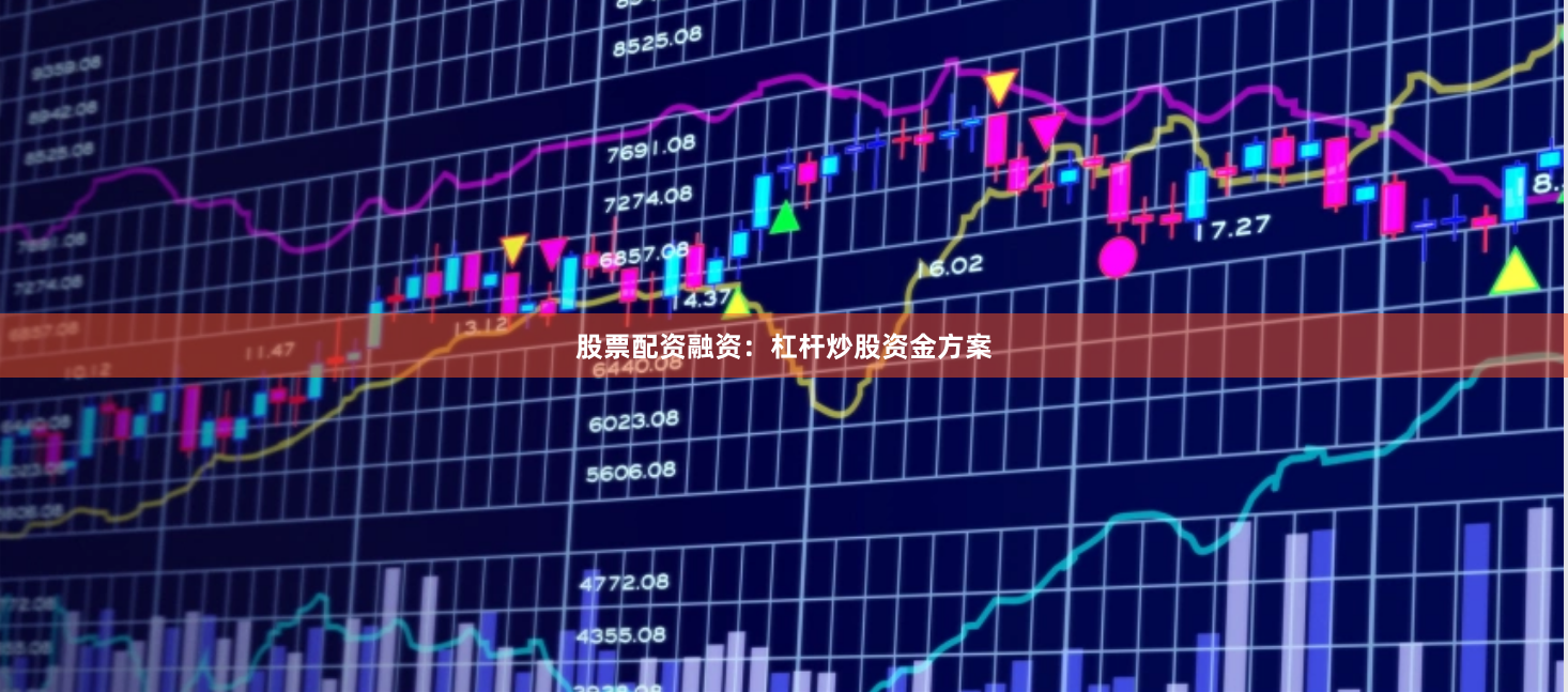 股票配资融资：杠杆炒股资金方案