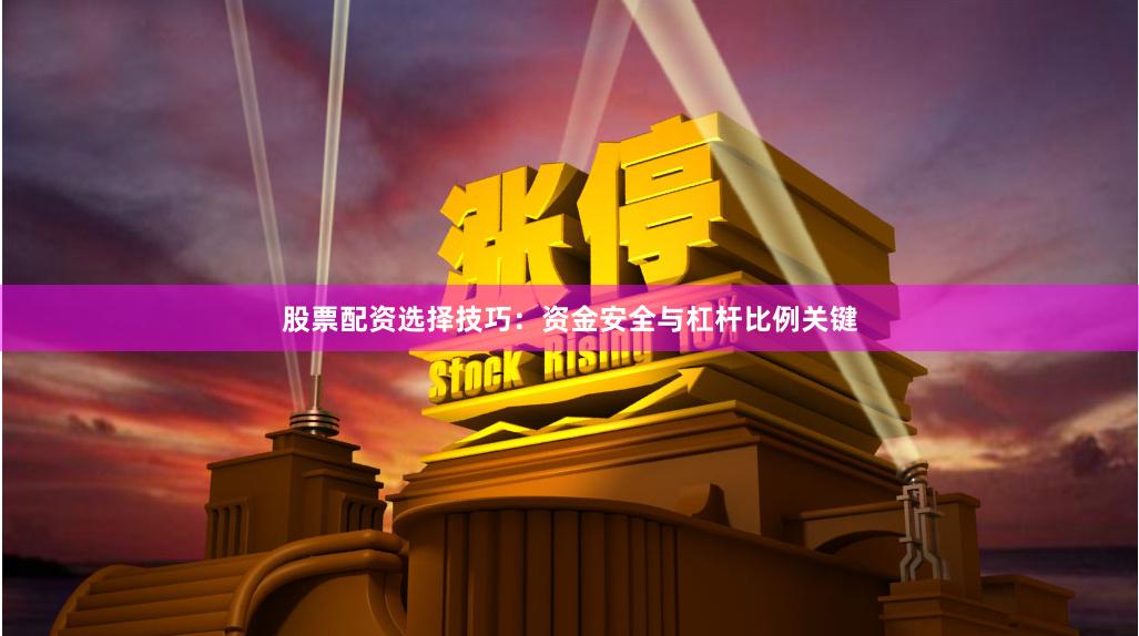 股票配资选择技巧：资金安全与杠杆比例关键