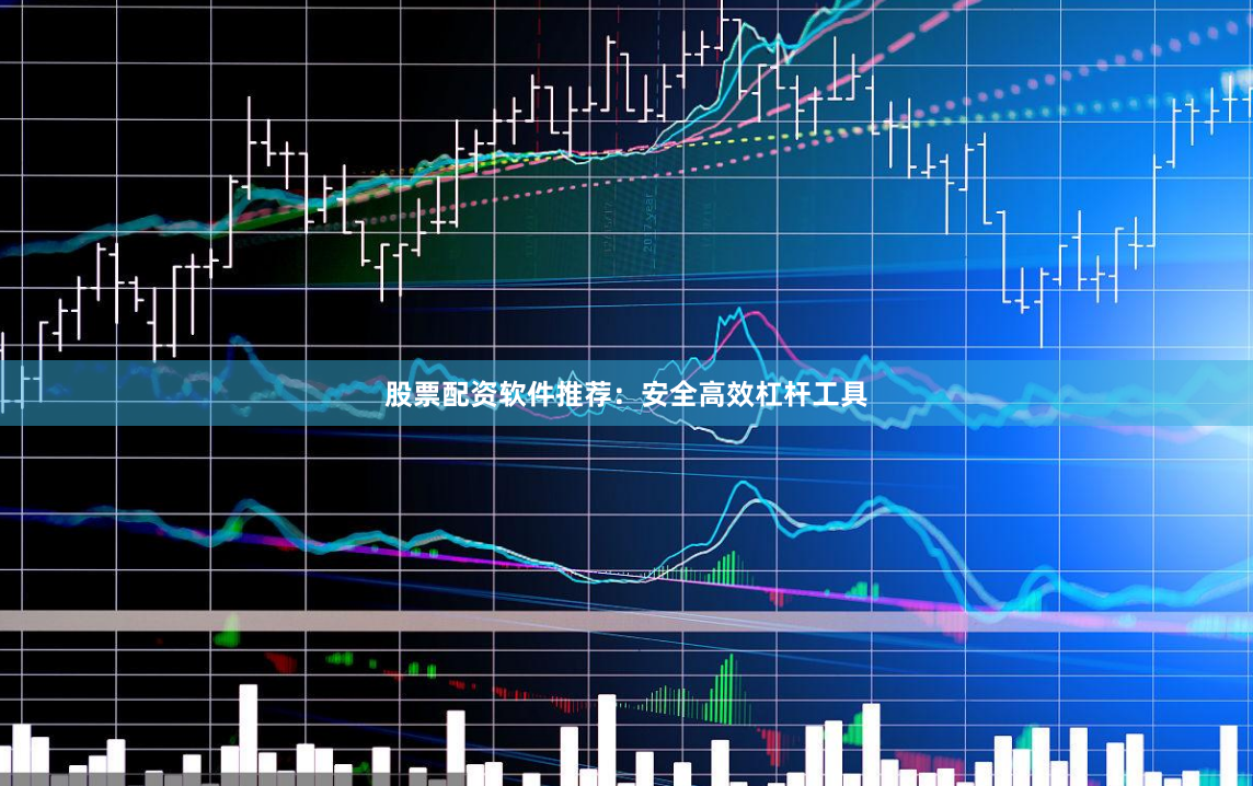 股票配资软件推荐：安全高效杠杆工具