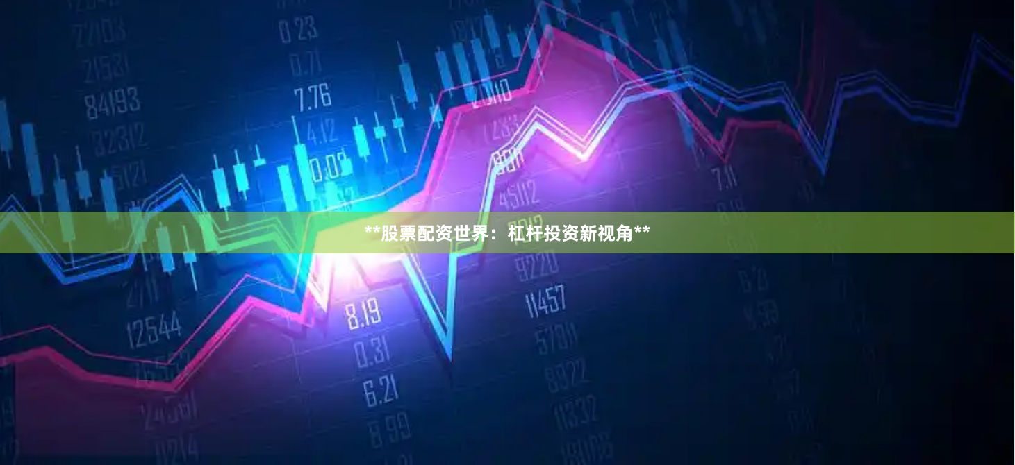**股票配资世界：杠杆投资新视角**