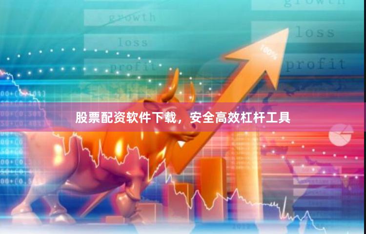 股票配资软件下载，安全高效杠杆工具