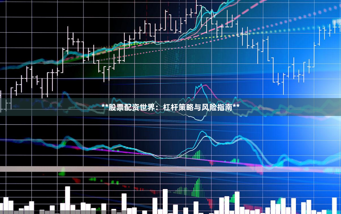 **股票配资世界：杠杆策略与风险指南**