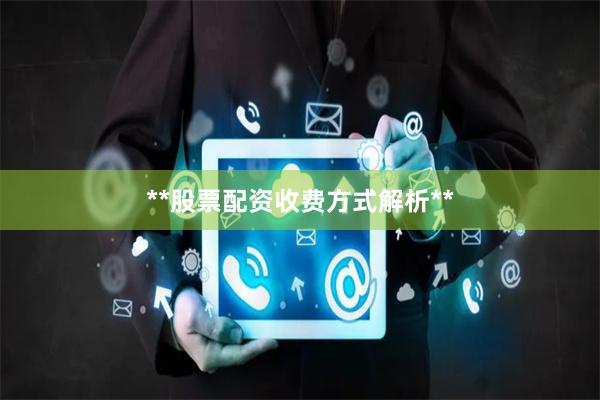 **股票配资收费方式解析**