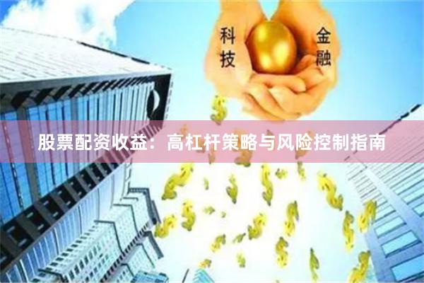 股票配资收益：高杠杆策略与风险控制指南
