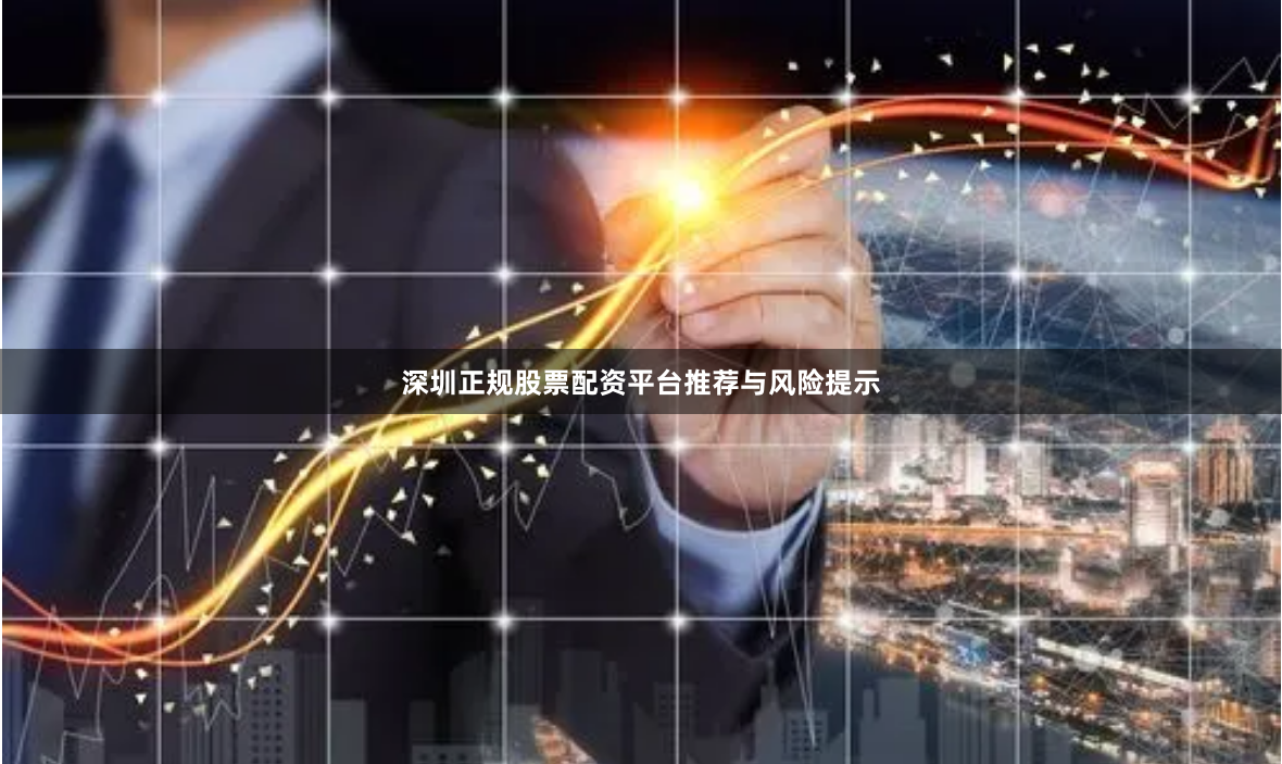 深圳正规股票配资平台推荐与风险提示