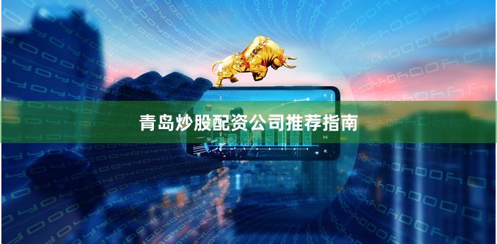 青岛炒股配资公司推荐指南